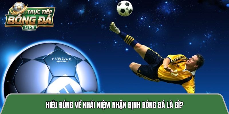 Hiểu đúng về khái niệm nhận định bóng đá là gì?
