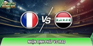Nhận định Pháp vs Iraq, 04h00 ngày 23/06 – World Cup 2026