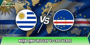 Nhận định Uruguay vs Cape Verde, 05h00 ngày 22/06 – World Cup 2026