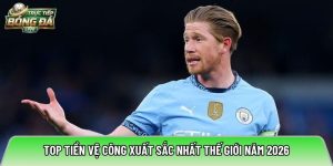 Top Tiền Vệ Công Xuất Sắc Nhất Thế Giới Năm 2026