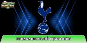 Tottenham Hotspur: Biểu Tượng Kiêu Hùng Và Hành Trình Khẳng Định Vị Thế